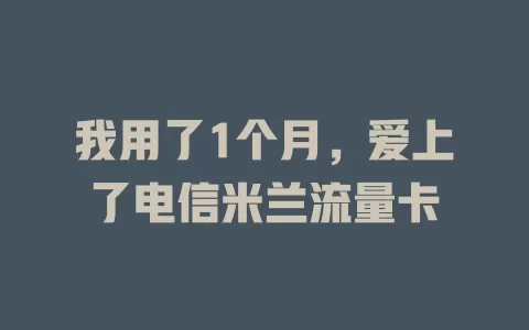 我用了1个月，爱上了电信米兰流量卡