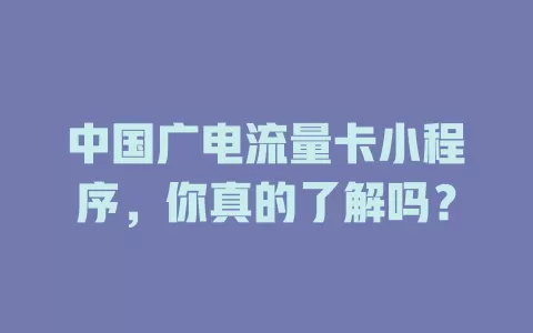 中国广电流量卡小程序，你真的了解吗？