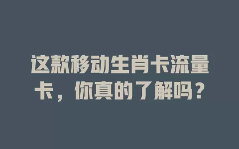 这款移动生肖卡流量卡，你真的了解吗？