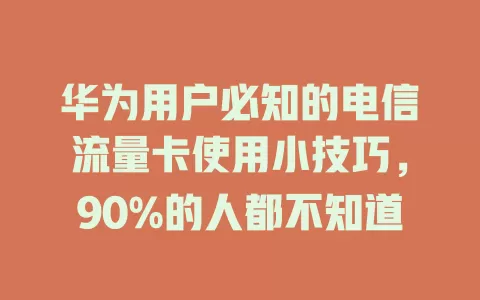 华为用户必知的电信流量卡使用小技巧，90%的人都不知道