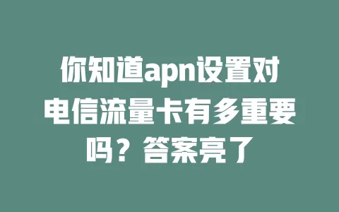 你知道apn设置对电信流量卡有多重要吗？答案亮了