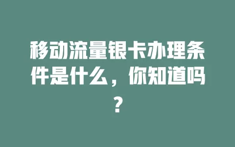 移动流量银卡办理条件是什么，你知道吗？