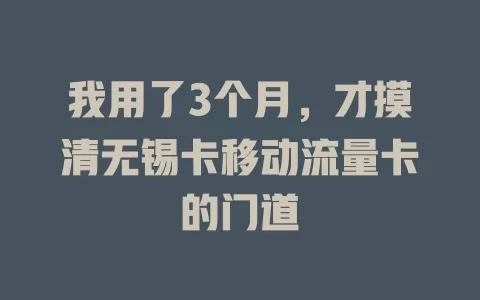 我用了3个月,才摸清无锡卡移动流量卡的门道