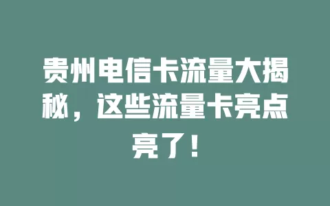 贵州电信卡流量大揭秘，这些流量卡亮点亮了！
