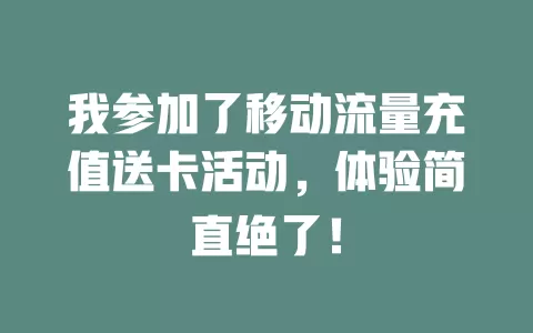 我参加了移动流量充值送卡活动，体验简直绝了！