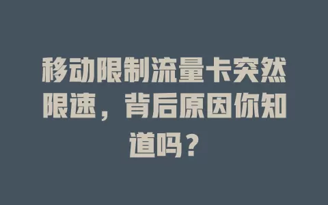 移动限制流量卡突然限速，背后原因你知道吗？
