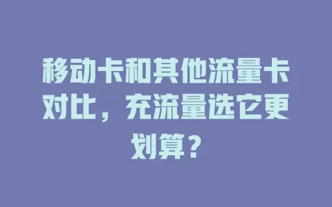 移动卡和其他流量卡对比，充流量选它更划算？
