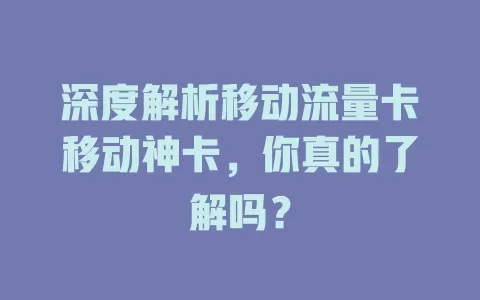 深度解析移动流量卡移动神卡，你真的了解吗？