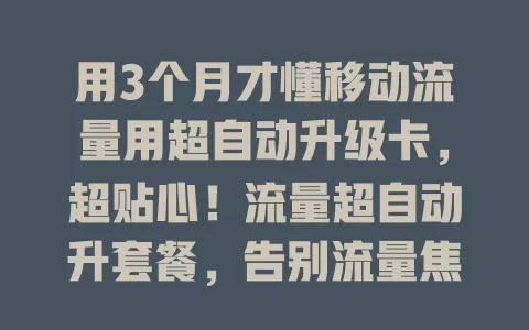 用3个月才懂移动流量用超自动升级卡，超贴心！流量超自动升套餐，告别流量焦虑，办公无忧，稳稳安全感！