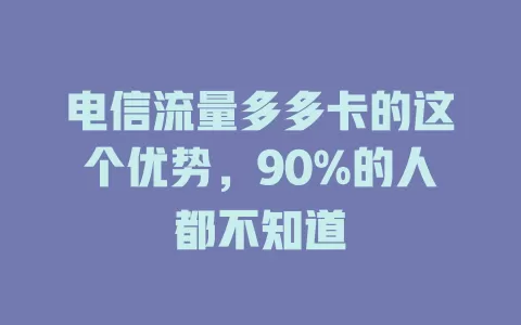 电信流量多多卡的这个优势，90%的人都不知道
