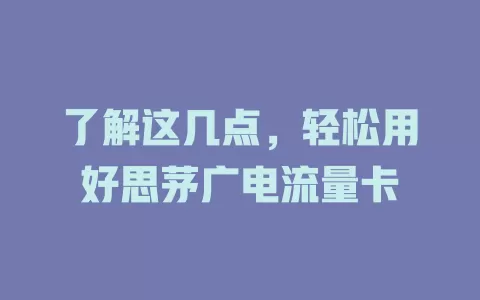 了解这几点，轻松用好思茅广电流量卡