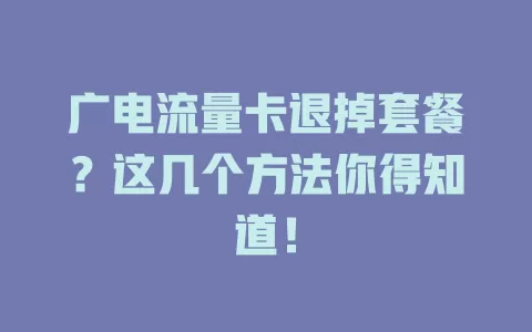 广电流量卡退掉套餐？这几个方法你得知道！