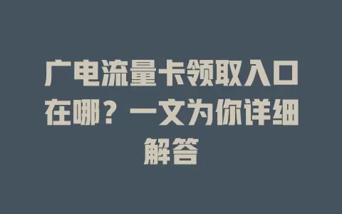 广电流量卡领取入口在哪？一文为你详细解答