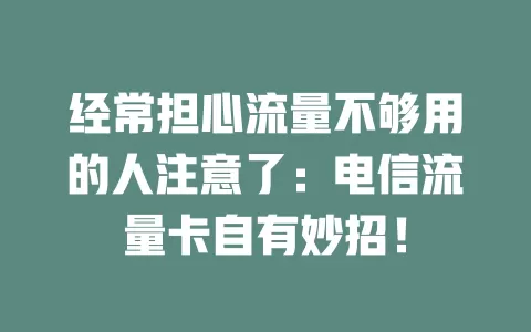 经常担心流量不够用的人注意了：电信流量卡自有妙招！