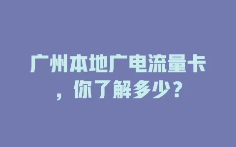 广州本地广电流量卡，你了解多少？