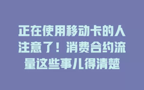 正在使用移动卡的人注意了！消费合约流量这些事儿得清楚