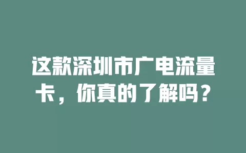 这款深圳市广电流量卡，你真的了解吗？