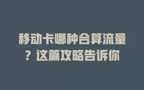 移动卡哪种合算流量？这篇攻略告诉你
