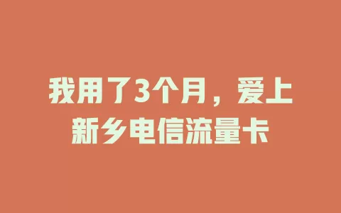 我用了3个月，爱上新乡电信流量卡