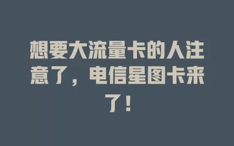 想要大流量卡的人注意了，电信星图卡来了！
