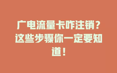 广电流量卡咋注销？这些步骤你一定要知道！