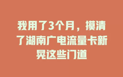 我用了3个月，摸清了湖南广电流量卡新晃这些门道