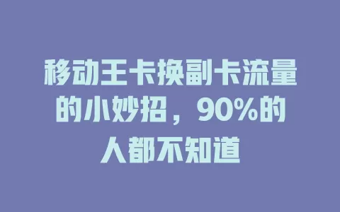 移动王卡换副卡流量的小妙招，90%的人都不知道