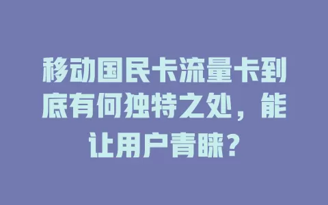 移动国民卡流量卡到底有何独特之处，能让用户青睐？