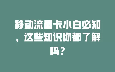 移动流量卡小白必知，这些知识你都了解吗？