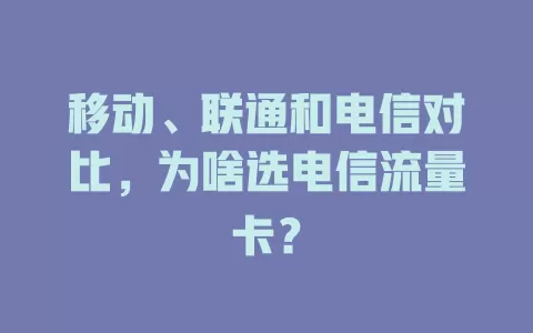 移动、联通和电信对比，为啥选电信流量卡？