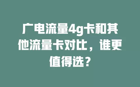 广电流量4g卡和其他流量卡对比，谁更值得选？