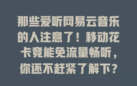那些爱听网易云音乐的人注意了！移动花卡竟能免流量畅听，你还不赶紧了解下？
