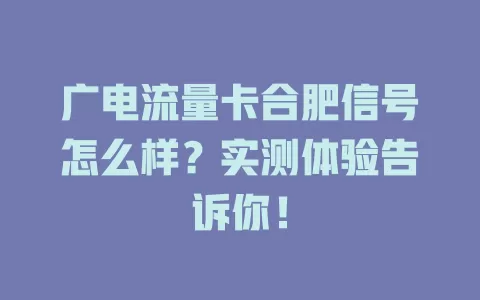 广电流量卡合肥信号怎么样？实测体验告诉你！