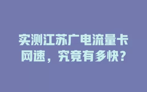 实测江苏广电流量卡网速，究竟有多快？