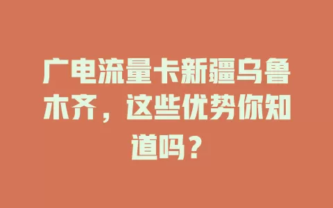 广电流量卡新疆乌鲁木齐，这些优势你知道吗？