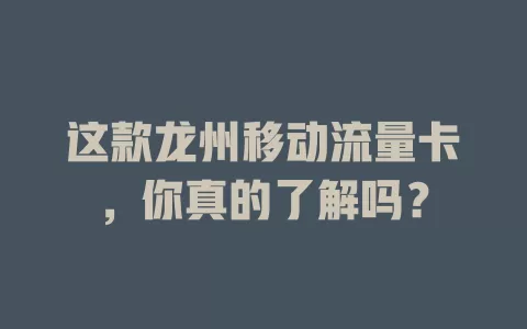 这款龙州移动流量卡，你真的了解吗？