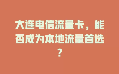 大连电信流量卡，能否成为本地流量首选？