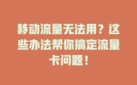 移动流量无法用？这些办法帮你搞定流量卡问题！
