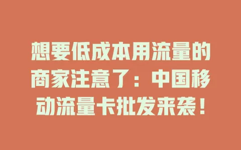 想要低成本用流量的商家注意了：中国移动流量卡批发来袭！
