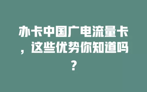 办卡中国广电流量卡，这些优势你知道吗？