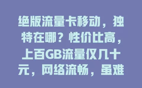 绝版流量卡移动，独特在哪？性价比高，上百GB流量仅几十元，网络流畅，虽难获取却魅力难挡