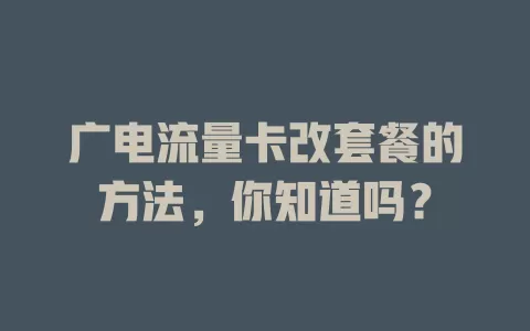 广电流量卡改套餐的方法，你知道吗？