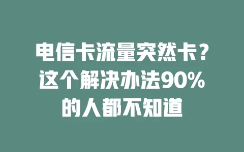电信卡流量突然卡？这个解决办法90%的人都不知道