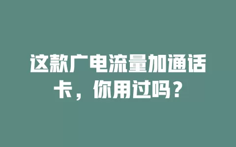 这款广电流量加通话卡，你用过吗？