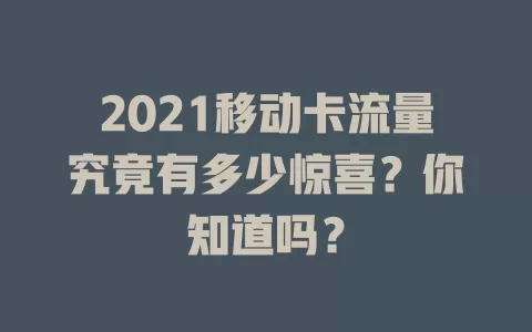 2021移动卡流量究竟有多少惊喜？你知道吗？
