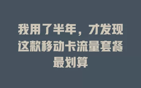 我用了半年，才发现这款移动卡流量套餐最划算