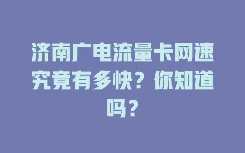 济南广电流量卡网速究竟有多快？你知道吗？