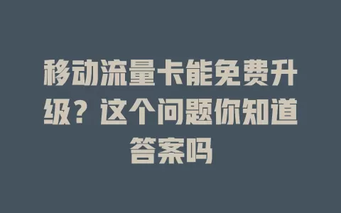 移动流量卡能免费升级？这个问题你知道答案吗