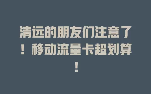 清远的朋友们注意了！移动流量卡超划算！