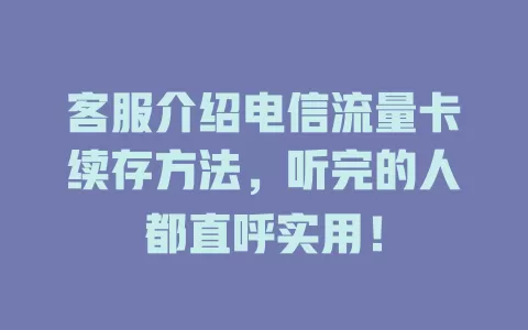 客服介绍电信流量卡续存方法，听完的人都直呼实用！